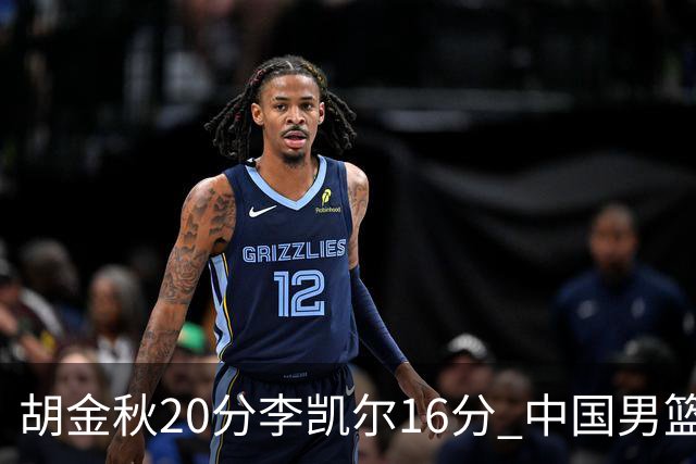 胡金秋20分李凯尔16分 中国男篮力克安哥拉